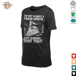 I'm Not Always A Train Wreck Just Kidding Toot Toot T Shirt