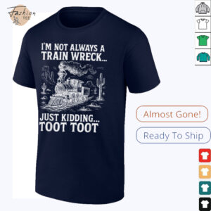 I'm Not Always A Train Wreck Just Kidding Toot Toot T Shirt