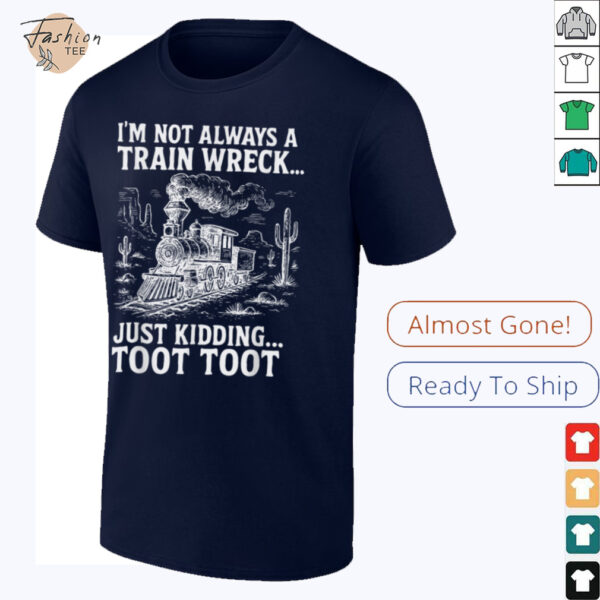 I’m Not Always A Train Wreck Just Kidding Toot Toot T Shirt