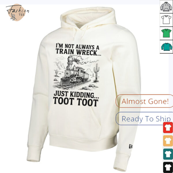 I’m Not Always A Train Wreck Just Kidding Toot Toot Train T Shirt