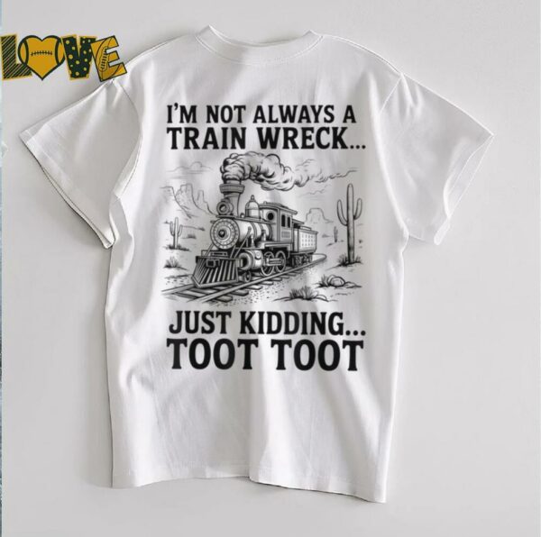 I’m Not Always A Train Wreck Just Kidding Toot Toot Train T Shirt