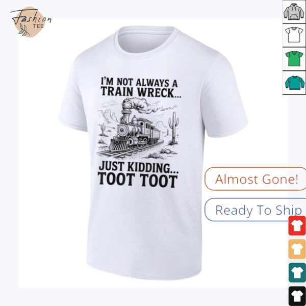 I’m Not Always A Train Wreck Just Kidding Toot Toot Train T Shirt