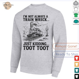 I'm Not Always A Train Wreck Just Kidding Toot Toot Train T Shirt