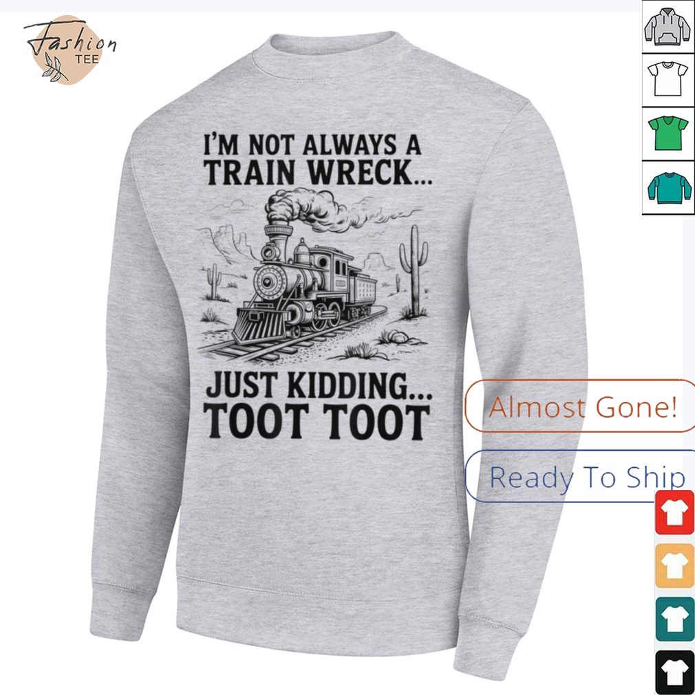 I'm Not Always A Train Wreck Just Kidding Toot Toot Train T Shirt I'm Not Always A Train Wreck Just Kidding Toot Toot Train T Shirt