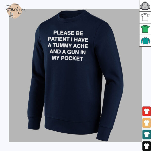 Please be patient i have a tummy ache and a gun in my pocket shirt
