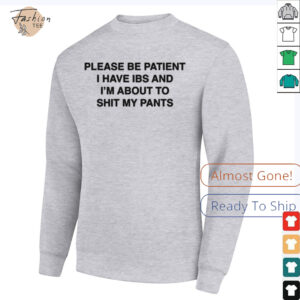 Please be patient i have ibs and i’m about to shit my pants shirt