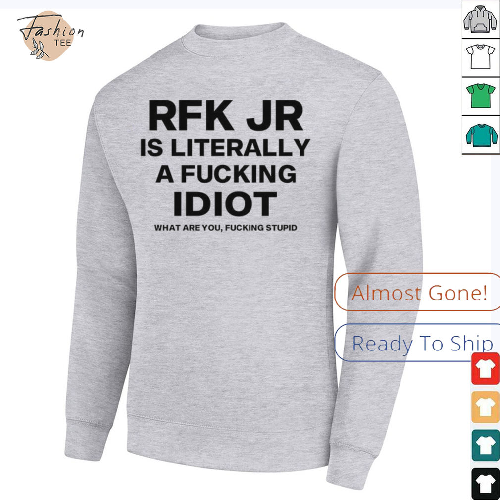 Rfk jr is literally a fucking idiot shirt Rfk jr is literally a fucking idiot shirt