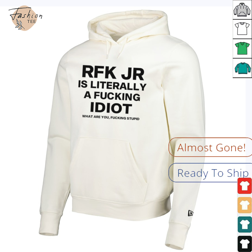 Rfk jr is literally a fucking idiot shirt Rfk jr is literally a fucking idiot shirt
