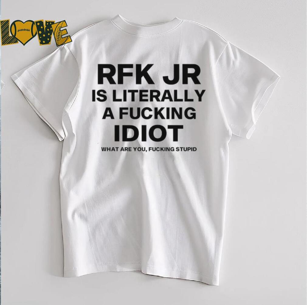 Rfk jr is literally a fucking idiot shirt Rfk jr is literally a fucking idiot shirt