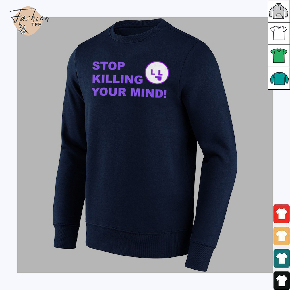 Stop killing your mind shirt Stop killing your mind shirt