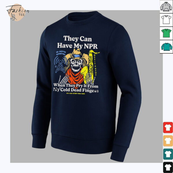 They Can Have My Npor In Depth Reporting When They Pry It From My Cold Dead Fingers Wdet Detroit Fundraiser T shirts