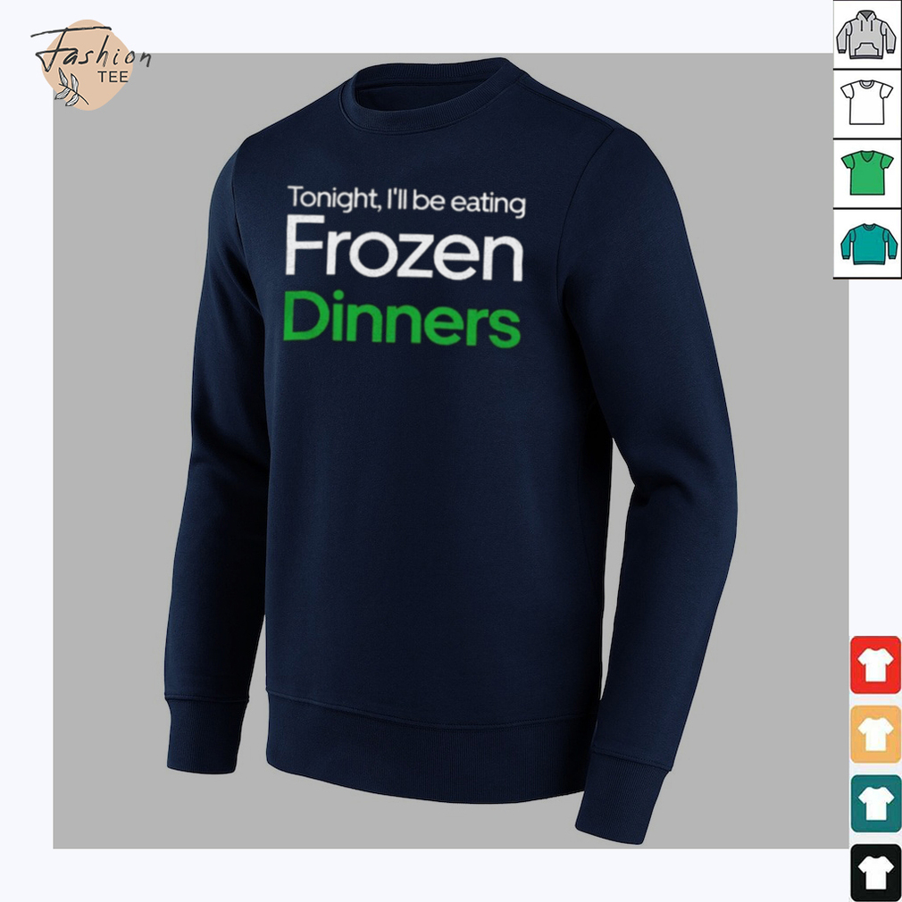 Tonight I’ll be eating frozen dinners shirt Tonight I’ll be eating frozen dinners shirt