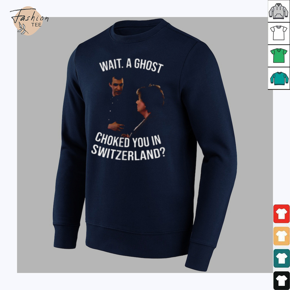 Wait a ghost choked you in Switzerland shirt Wait a ghost choked you in Switzerland shirt