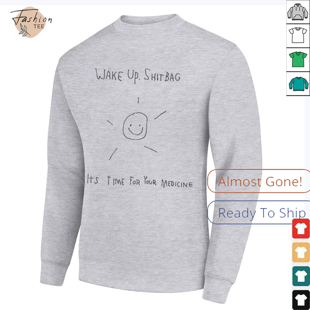 Wake up shitbag it’s time for your medicine shirt Wake up shitbag it’s time for your medicine shirt