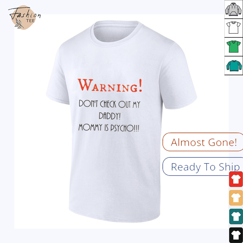 Warning don’t check out my daddy mommy is psycho shirt Warning don’t check out my daddy mommy is psycho shirt