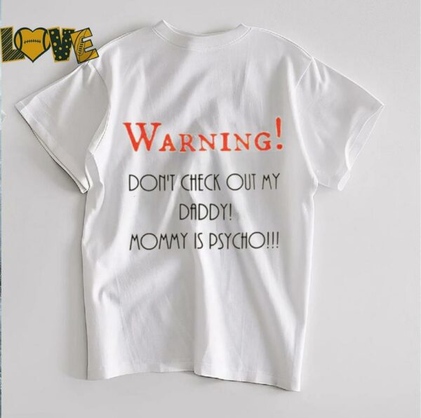 Warning don’t check out my daddy mommy is psycho shirt