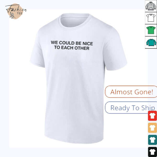 We could be nice to each other shirt