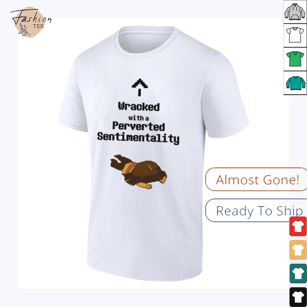 Wracked with a perverted sentimentality shirt Wracked with a perverted sentimentality shirt