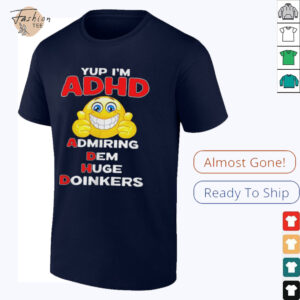 Yup I’m ADHD admiring dem huge doinkers shirt