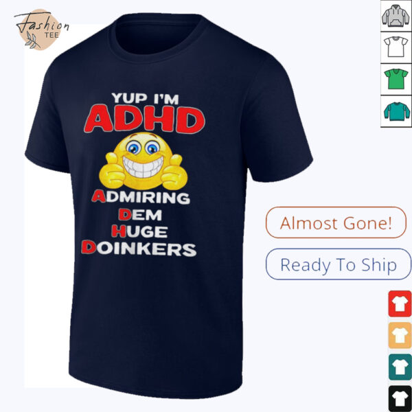 Yup I’m ADHD admiring dem huge doinkers shirt