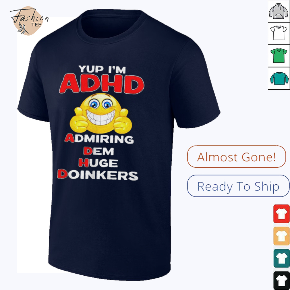 Yup I’m ADHD admiring dem huge doinkers shirt Yup I’m ADHD admiring dem huge doinkers shirt