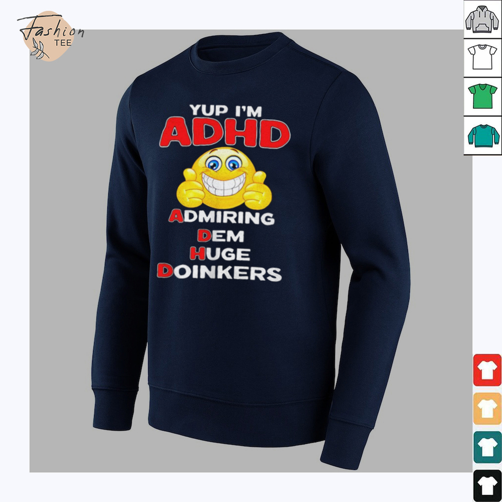 Yup I’m ADHD admiring dem huge doinkers shirt Yup I’m ADHD admiring dem huge doinkers shirt